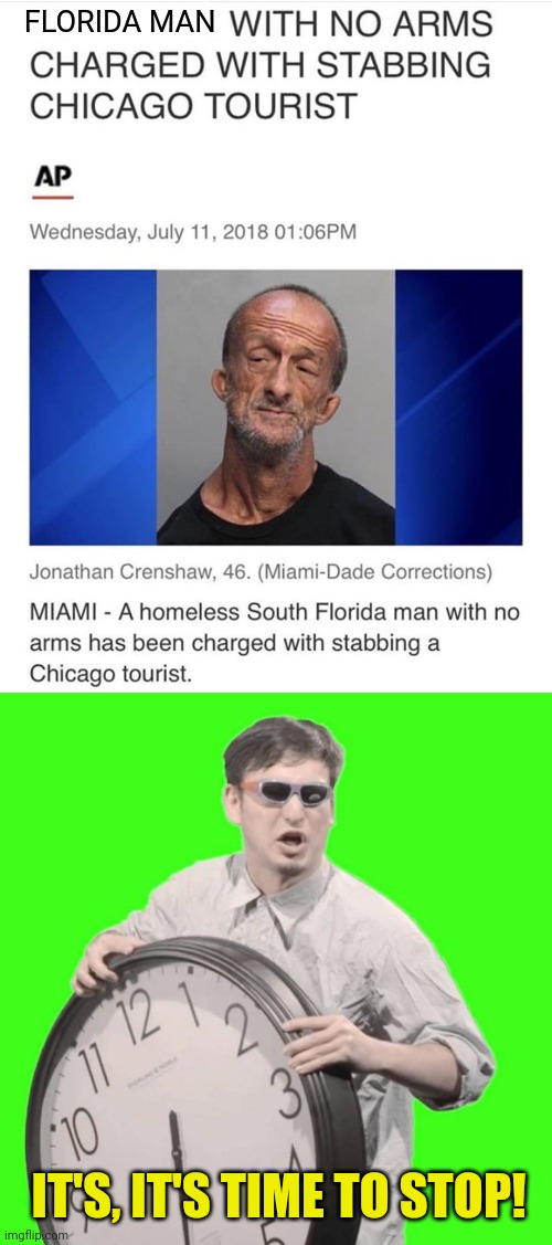 Florida Man Problems | FLORIDA MAN; IT'S, IT'S TIME TO STOP! | image tagged in it's time to stop,florida man,florida,but why why would you do that | made w/ Imgflip meme maker