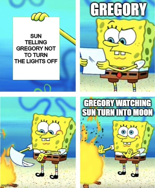 but did we ever have a choice to not turn the lights off tho | GREGORY; SUN TELLING GREGORY NOT TO TURN THE LIGHTS OFF; GREGORY WATCHING SUN TURN INTO MOON | image tagged in spongebob burning paper | made w/ Imgflip meme maker