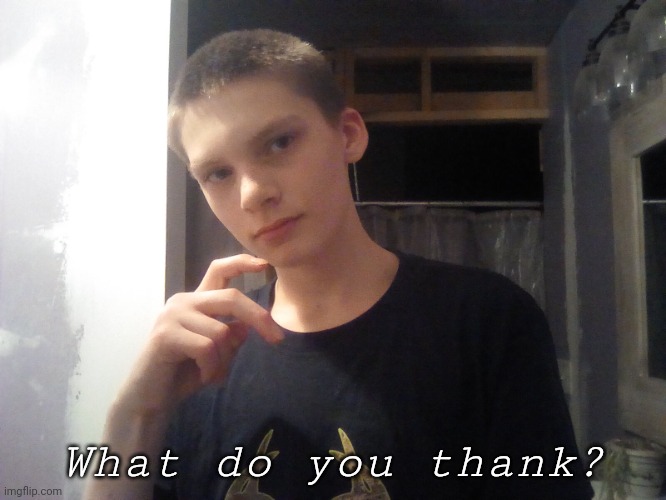 Jehjsjkzk | What do you thank? | image tagged in jehjsjkzk | made w/ Imgflip meme maker