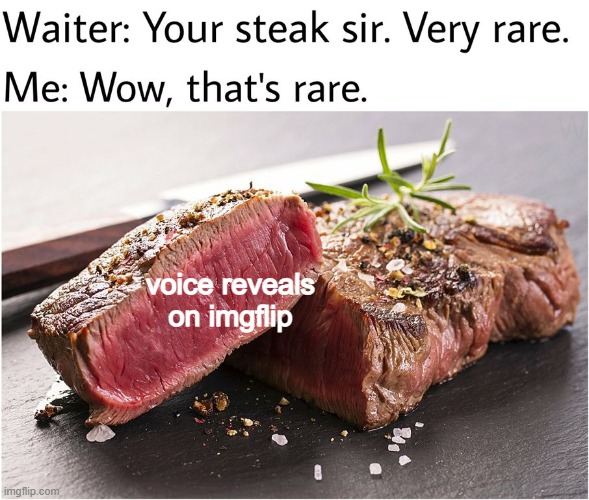 rare steak meme | voice reveals on imgflip | image tagged in rare steak meme | made w/ Imgflip meme maker