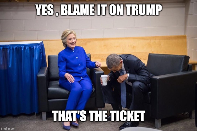 Hillary Obama Laugh | YES , BLAME IT ON TRUMP THAT'S THE TICKET | image tagged in hillary obama laugh | made w/ Imgflip meme maker