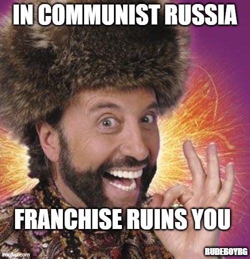 In Communist Russia Franchise Ruins You | IN COMMUNIST RUSSIA; FRANCHISE RUINS YOU; RUDEBOYRG | image tagged in yakov smirnoff,in communist russia,franchise,ruin franchise | made w/ Imgflip meme maker
