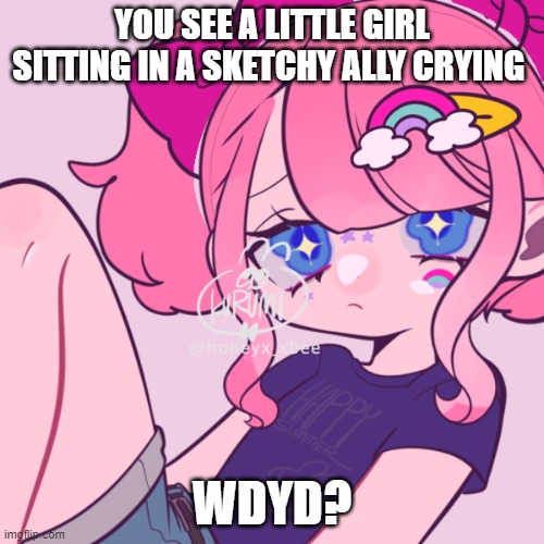 POV | YOU SEE A LITTLE GIRL SITTING IN A SKETCHY ALLY CRYING; WDYD? | made w/ Imgflip meme maker