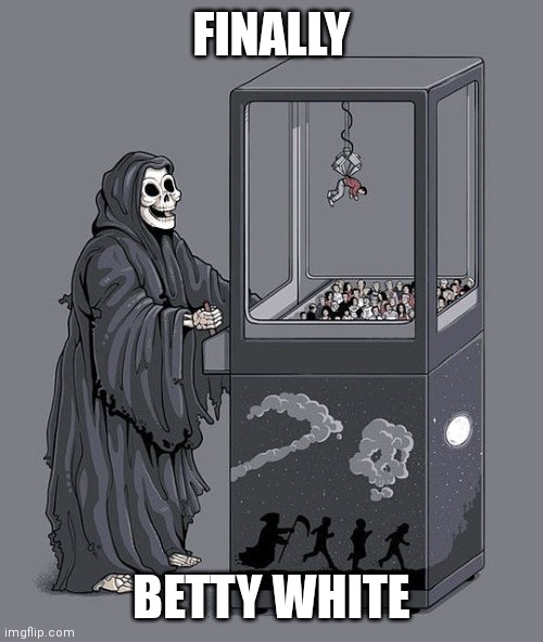Grim Reaper Claw Machine | FINALLY; BETTY WHITE | image tagged in grim reaper claw machine | made w/ Imgflip meme maker
