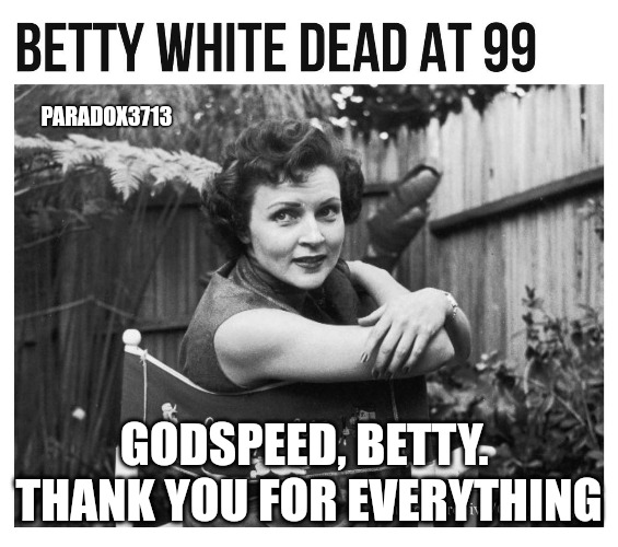 You are the Greatest of All Time, Betty. | PARADOX3713; GODSPEED, BETTY.  THANK YOU FOR EVERYTHING | image tagged in memes,love,betty white,legend | made w/ Imgflip meme maker