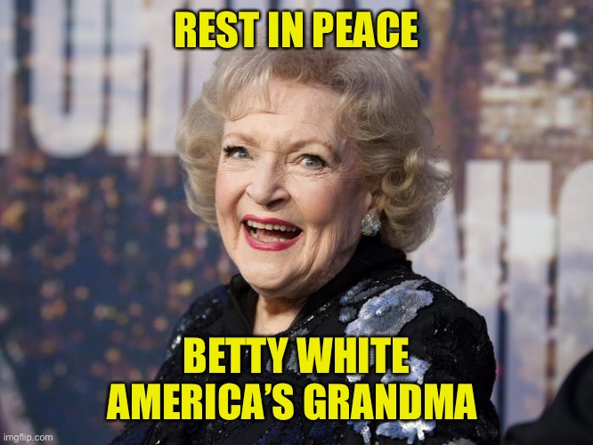 You Will Be Missed | REST IN PEACE; BETTY WHITE
AMERICA’S GRANDMA | image tagged in betty white,2021,99 years old | made w/ Imgflip meme maker