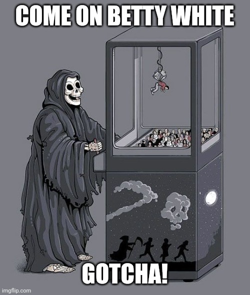 Grim Reaper finally gets her. | COME ON BETTY WHITE; GOTCHA! | image tagged in grim reaper claw machine | made w/ Imgflip meme maker