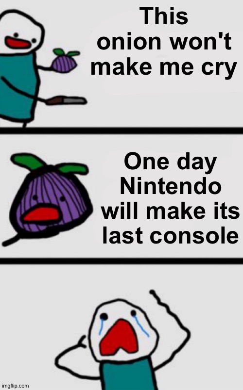 This onion won’t make me cry UPDATED | This onion won't make me cry; One day Nintendo will make its last console | image tagged in this onion won t make me cry updated | made w/ Imgflip meme maker
