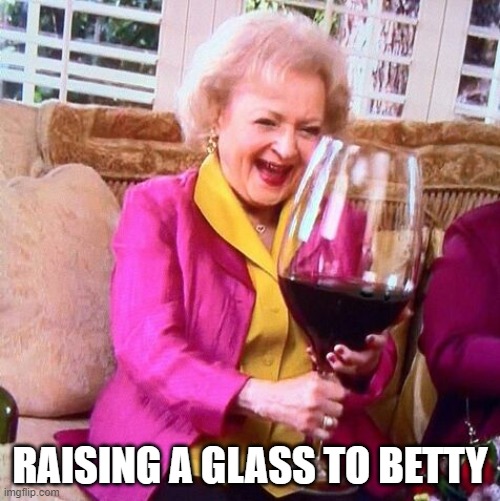 Betty White Wine | RAISING A GLASS TO BETTY | image tagged in betty white wine | made w/ Imgflip meme maker