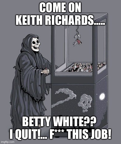 Betty white reaper | COME ON KEITH RICHARDS….. BETTY WHITE?? 
I QUIT!… F*** THIS JOB! | image tagged in grim reaper claw machine,betty white,damn | made w/ Imgflip meme maker