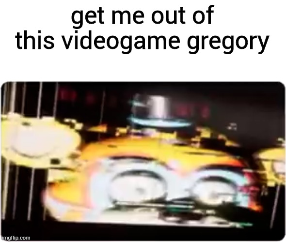 Sussy freddy | get me out of this videogame gregory | image tagged in sussy freddy | made w/ Imgflip meme maker