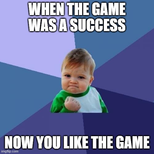 Success boy | WHEN THE GAME WAS A SUCCESS; NOW YOU LIKE THE GAME | image tagged in memes,success kid | made w/ Imgflip meme maker