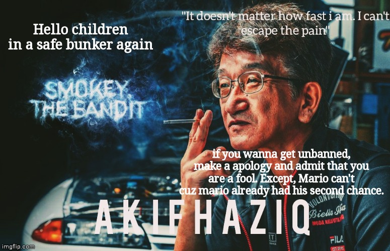 Akifhaziq Smokey Nagata template | Hello children in a safe bunker again; if you wanna get unbanned, make a apology and admit that you are a fool. Except, Mario can't cuz mario already had his second chance. | image tagged in akifhaziq smokey nagata template | made w/ Imgflip meme maker