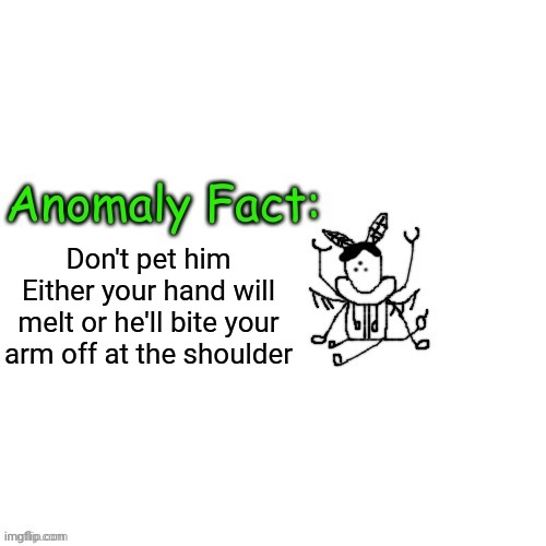 Anomaly Fact | Don't pet him
Either your hand will melt or he'll bite your arm off at the shoulder | image tagged in anomaly fact | made w/ Imgflip meme maker