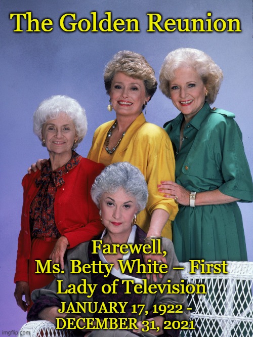 Thank you for Being Our Friend |  The Golden Reunion; Farewell, 
Ms. Betty White – First Lady of Television; JANUARY 17, 1922 - DECEMBER 31, 2021 | image tagged in legendary,betty white,rest in peace,golden girls | made w/ Imgflip meme maker