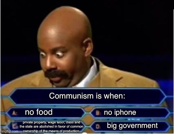 Conservative contestant | Communism is when:; no food; no iphone; private property, wage labor, class and
the state are abolished in favor of common
ownership of the means of production. big government | image tagged in quiz show meme,communism,venezuela,socialism,conservative logic,conservatives | made w/ Imgflip meme maker
