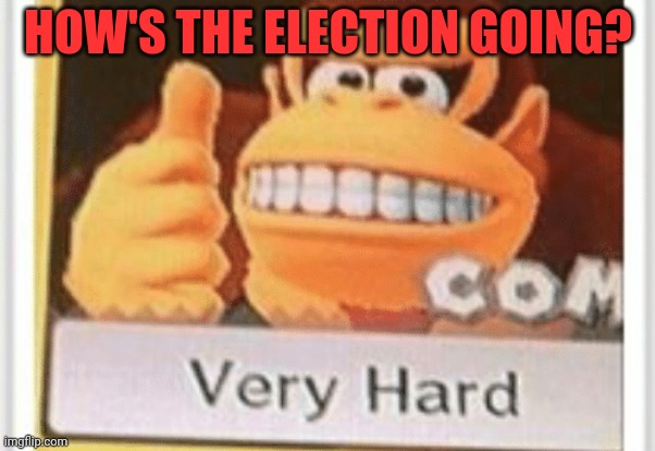HOW'S THE ELECTION GOING? | made w/ Imgflip meme maker