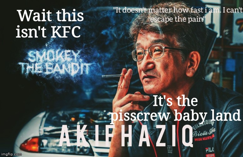 Akifhaziq Smokey Nagata template | Wait this isn't KFC; It's the pisscrew baby land | image tagged in akifhaziq smokey nagata template | made w/ Imgflip meme maker