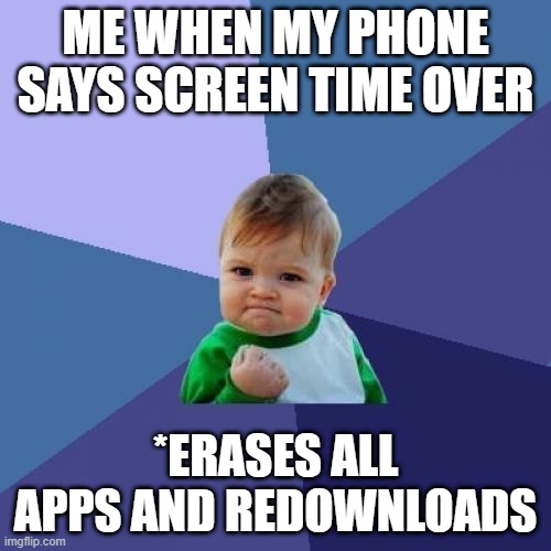 Success Kid | ME WHEN MY PHONE SAYS SCREEN TIME OVER; *ERASES ALL APPS AND REDOWNLOADS | image tagged in memes,success kid | made w/ Imgflip meme maker