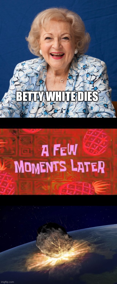 BETTY WHITE DIES | image tagged in betty white,a few moments later,end of the world | made w/ Imgflip meme maker
