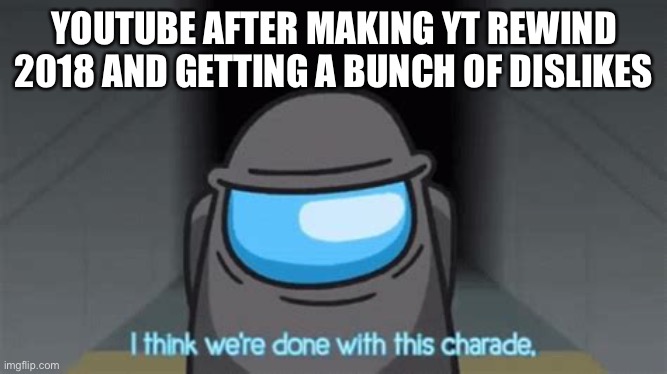 YOUTUBE AFTER MAKING YT REWIND 2018 AND GETTING A BUNCH OF DISLIKES | made w/ Imgflip meme maker