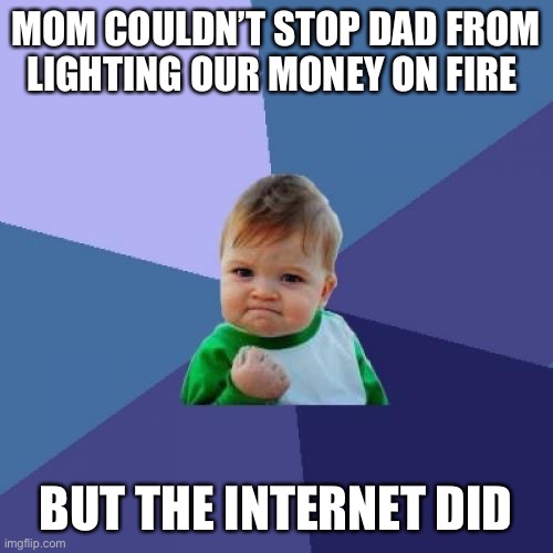 Success Kid Meme | MOM COULDN’T STOP DAD FROM LIGHTING OUR MONEY ON FIRE; BUT THE INTERNET DID | image tagged in memes,success kid | made w/ Imgflip meme maker