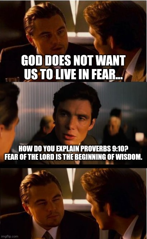 Inception Meme | GOD DOES NOT WANT US TO LIVE IN FEAR... HOW DO YOU EXPLAIN PROVERBS 9:10? FEAR OF THE LORD IS THE BEGINNING OF WISDOM. | image tagged in memes,inception | made w/ Imgflip meme maker