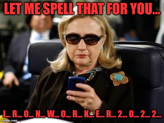 Hillary Clinton Cellphone Meme | LET ME SPELL THAT FOR YOU... I... R... O... N... W... O... R... K... E... R... 2... 0... 2... 2... | image tagged in memes,hillary clinton cellphone | made w/ Imgflip meme maker
