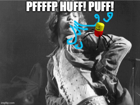 mc jagger and mc spider | PFFFFP HUFF! PUFF! | image tagged in spider | made w/ Imgflip meme maker