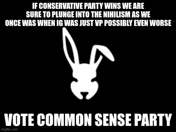 temp | IF CONSERVATIVE PARTY WINS WE ARE SURE TO PLUNGE INTO THE NIHILISM AS WE ONCE WAS WHEN IG WAS JUST VP POSSIBLY EVEN WORSE; VOTE COMMON SENSE PARTY | image tagged in temp | made w/ Imgflip meme maker