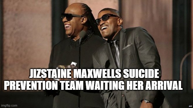 Ray Charles & Stevie Wonder | JIZSTAINE MAXWELLS SUICIDE PREVENTION TEAM WAITING HER ARRIVAL | image tagged in ray charles stevie wonder | made w/ Imgflip meme maker