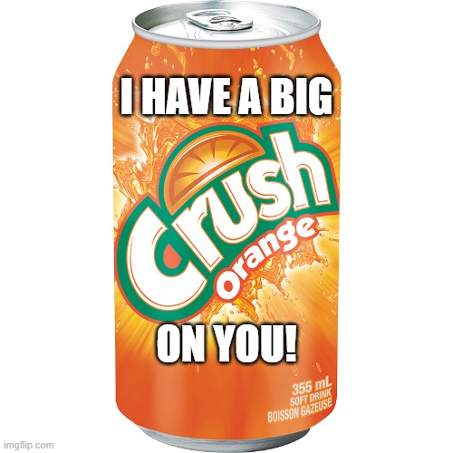 crush soda |  I HAVE A BIG; ON YOU! | image tagged in crush soda,big crush,valentine's day,love,be mine | made w/ Imgflip meme maker
