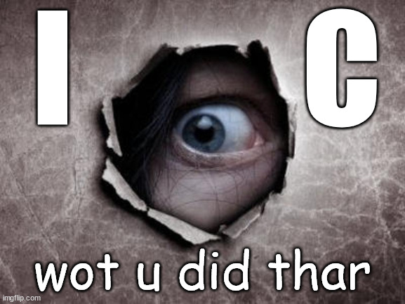 wen u do da clever in da meme | I; C; wot u did thar | image tagged in i c wot u did thar,i see what you did there,i see dead people,creepy,looking,i see you | made w/ Imgflip meme maker