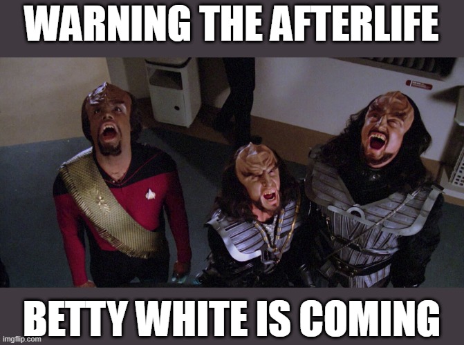 Klingons warning the afterlife that Betty White is coming | WARNING THE AFTERLIFE; BETTY WHITE IS COMING | image tagged in klingon,afterlife,betty white | made w/ Imgflip meme maker