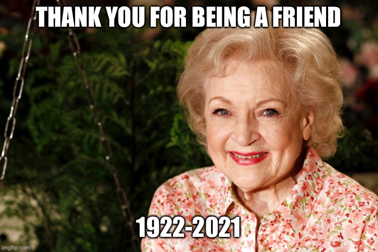Betty White | THANK YOU FOR BEING A FRIEND; 1922-2021 | image tagged in betty white | made w/ Imgflip meme maker