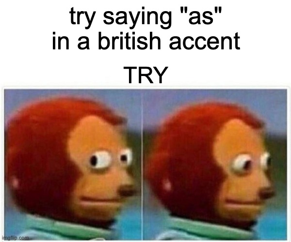 TRY ITS GONNA BE EPIC | try saying "as" in a british accent; TRY | image tagged in memes,monkey puppet,funny | made w/ Imgflip meme maker