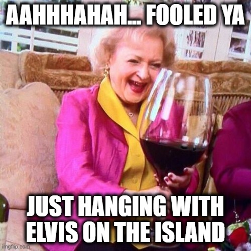 Ok 2021... 8 hours to go... asteroid maybe? | AAHHHAHAH... FOOLED YA; JUST HANGING WITH ELVIS ON THE ISLAND | image tagged in betty white wine,happy new year,new year,betty white,bad luck brian,2022 | made w/ Imgflip meme maker