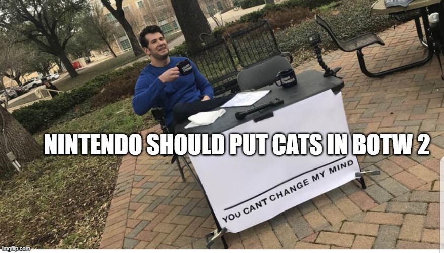 You cant change my mind | NINTENDO SHOULD PUT CATS IN BOTW 2 | image tagged in you cant change my mind | made w/ Imgflip meme maker