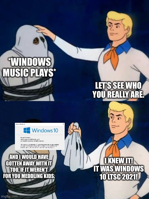 Scooby doo mask reveal | *WINDOWS MUSIC PLAYS*; LET’S SEE WHO YOU REALLY ARE. I KNEW IT! IT WAS WINDOWS 10 LTSC 2021! AND I WOULD HAVE GOTTEN AWAY WITH IT TOO, IF IT WEREN’T FOR YOU MEDDLING KIDS. | image tagged in scooby doo mask reveal | made w/ Imgflip meme maker