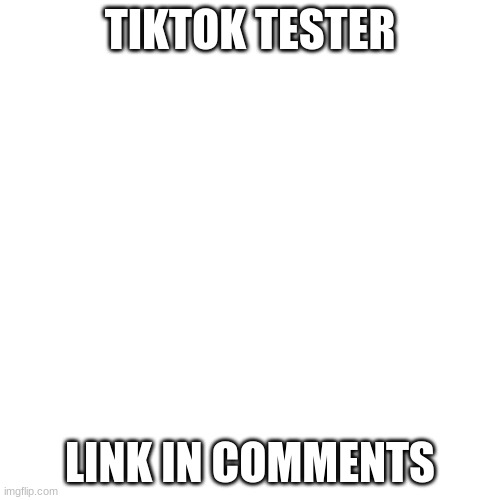 it gonn e | TIKTOK TESTER; LINK IN COMMENTS | image tagged in memes,blank transparent square | made w/ Imgflip meme maker