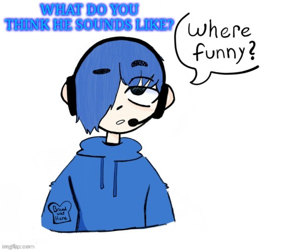 Poke where funny | WHAT DO YOU THINK HE SOUNDS LIKE? | image tagged in poke where funny | made w/ Imgflip meme maker