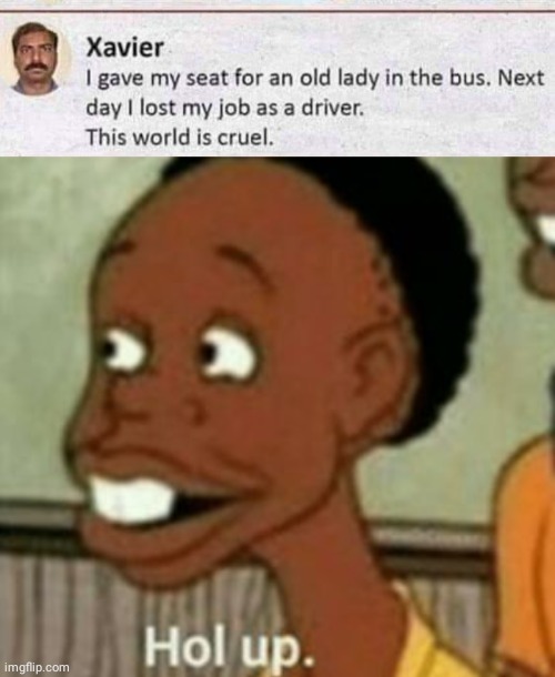 Indeed a cruel world | image tagged in hol up,reposts,repost,old lady,bus,memes | made w/ Imgflip meme maker
