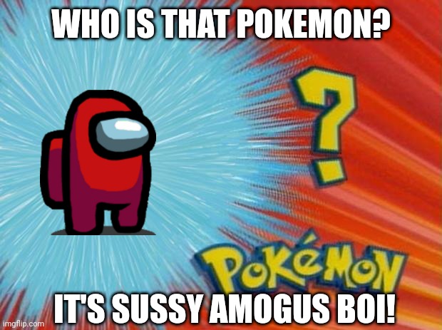 who is that pokemon | WHO IS THAT POKEMON? IT'S SUSSY AMOGUS BOI! | image tagged in who is that pokemon | made w/ Imgflip meme maker