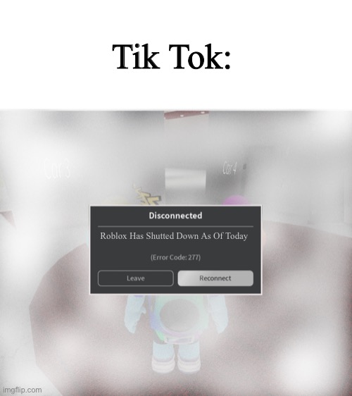 Roblox Error Code 277 Meme | Tik Tok:; Roblox Has Shutted Down As Of Today | image tagged in roblox error code 277 meme | made w/ Imgflip meme maker