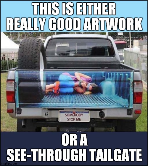 You Decide ! | THIS IS EITHER REALLY GOOD ARTWORK; OR A SEE-THROUGH TAILGATE | image tagged in kidnapping,artwork,tailgate,dark humour | made w/ Imgflip meme maker