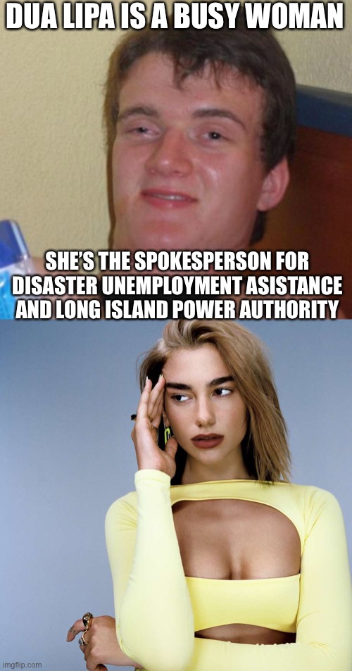 DUA LIPA IS A BUSY WOMAN; SHE’S THE SPOKESPERSON FOR DISASTER UNEMPLOYMENT ASSISTANCE AND LONG ISLAND POWER AUTHORITY | image tagged in memes,10 guy,dua lipa cringe | made w/ Imgflip meme maker