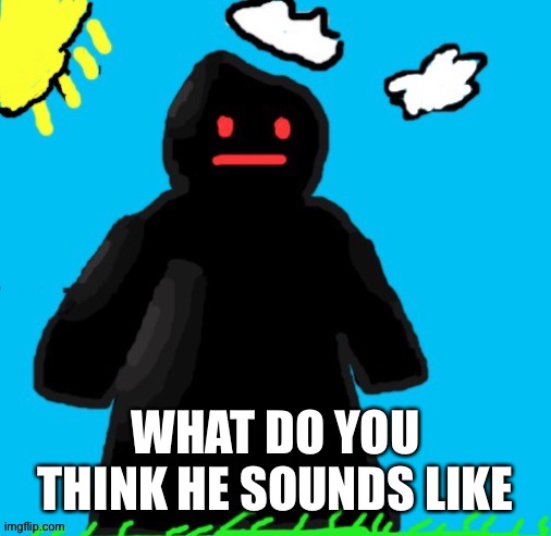 Just funni man | WHAT DO YOU THINK HE SOUNDS LIKE | image tagged in just funni man | made w/ Imgflip meme maker