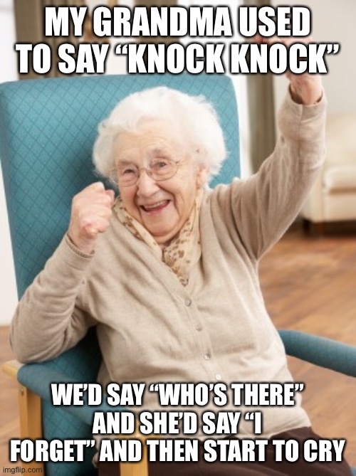 Not again gramma… | MY GRANDMA USED TO SAY “KNOCK KNOCK”; WE’D SAY “WHO’S THERE” AND SHE’D SAY “I FORGET” AND THEN START TO CRY | image tagged in old woman cheering | made w/ Imgflip meme maker