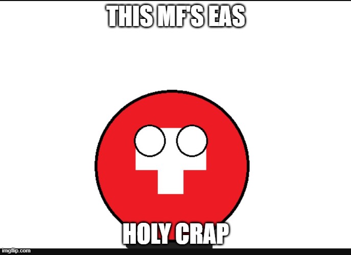 holy crap its terrifying | THIS MF'S EAS; HOLY CRAP | image tagged in countryball switzerland | made w/ Imgflip meme maker