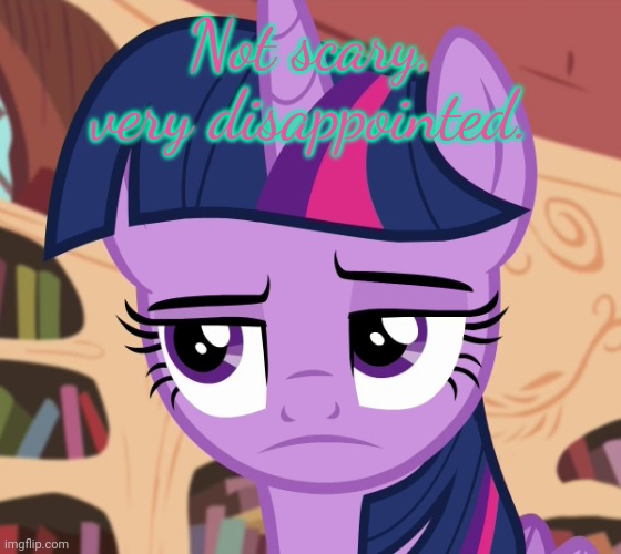 Unamused Twilight Sparkle (MLP) | Not scary, very disappointed. | image tagged in unamused twilight sparkle mlp | made w/ Imgflip meme maker